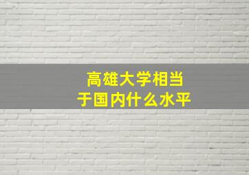 高雄大学相当于国内什么水平