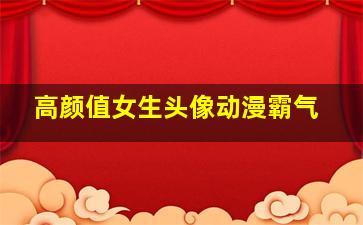 高颜值女生头像动漫霸气