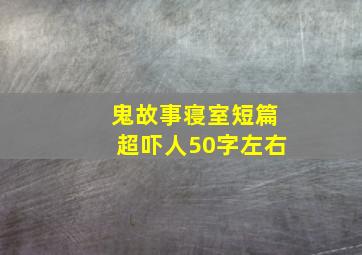 鬼故事寝室短篇超吓人50字左右