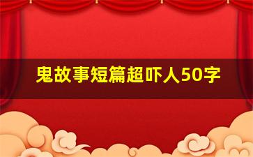 鬼故事短篇超吓人50字