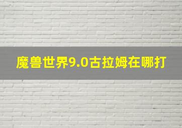 魔兽世界9.0古拉姆在哪打