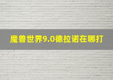 魔兽世界9.0德拉诺在哪打