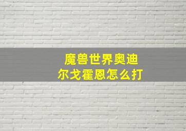 魔兽世界奥迪尔戈霍恩怎么打