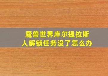 魔兽世界库尔提拉斯人解锁任务没了怎么办