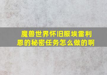 魔兽世界怀旧服埃雷利恩的秘密任务怎么做的啊