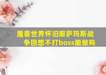 魔兽世界怀旧服萨玛斯战争回想不打boss能做吗