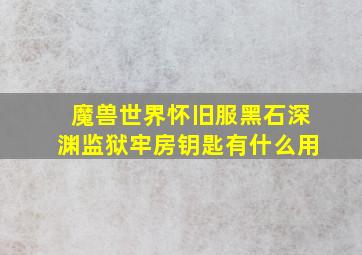 魔兽世界怀旧服黑石深渊监狱牢房钥匙有什么用