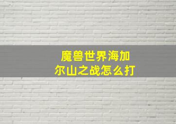 魔兽世界海加尔山之战怎么打