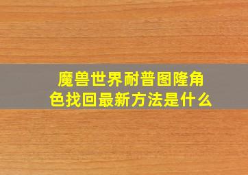 魔兽世界耐普图隆角色找回最新方法是什么