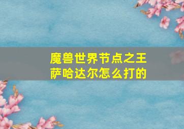 魔兽世界节点之王萨哈达尔怎么打的