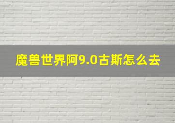 魔兽世界阿9.0古斯怎么去