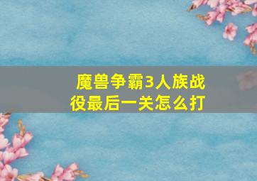 魔兽争霸3人族战役最后一关怎么打