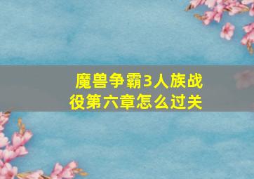 魔兽争霸3人族战役第六章怎么过关