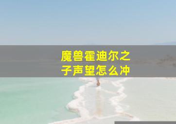 魔兽霍迪尔之子声望怎么冲