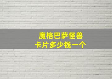 魔格巴萨怪兽卡片多少钱一个