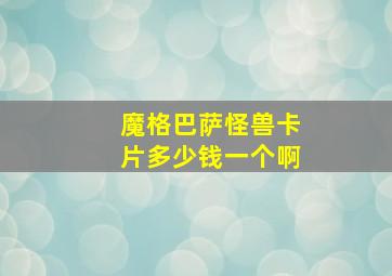 魔格巴萨怪兽卡片多少钱一个啊