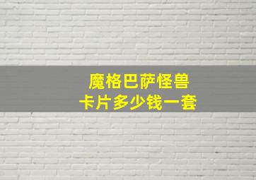 魔格巴萨怪兽卡片多少钱一套