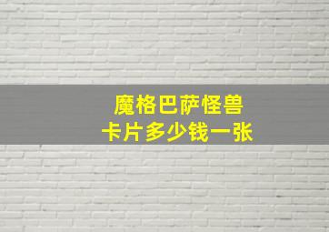 魔格巴萨怪兽卡片多少钱一张