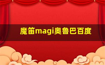 魔笛magi奥鲁巴百度