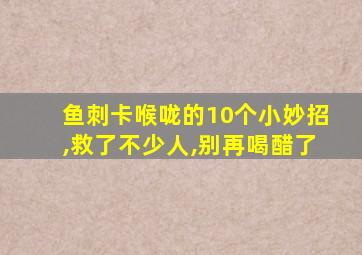 鱼刺卡喉咙的10个小妙招,救了不少人,别再喝醋了