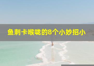 鱼刺卡喉咙的8个小妙招小