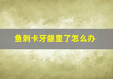 鱼刺卡牙龈里了怎么办