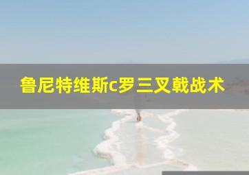 鲁尼特维斯c罗三叉戟战术