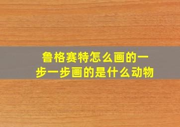 鲁格赛特怎么画的一步一步画的是什么动物