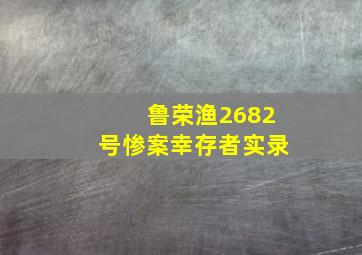 鲁荣渔2682号惨案幸存者实录