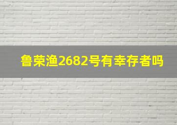 鲁荣渔2682号有幸存者吗