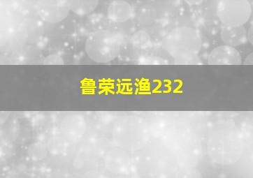 鲁荣远渔232