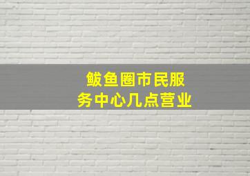 鲅鱼圈市民服务中心几点营业