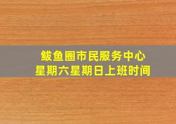 鲅鱼圈市民服务中心星期六星期日上班时间