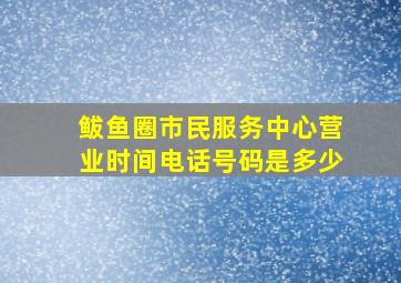 鲅鱼圈市民服务中心营业时间电话号码是多少