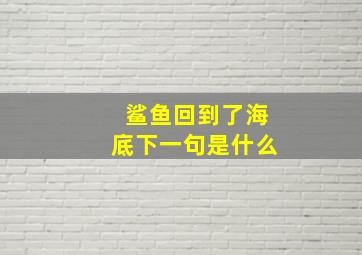 鲨鱼回到了海底下一句是什么