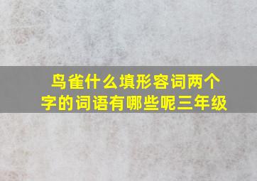 鸟雀什么填形容词两个字的词语有哪些呢三年级