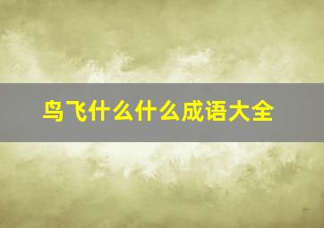 鸟飞什么什么成语大全