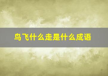 鸟飞什么走是什么成语