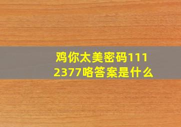 鸡你太美密码1112377咯答案是什么