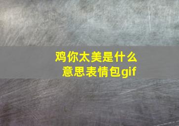 鸡你太美是什么意思表情包gif