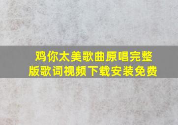 鸡你太美歌曲原唱完整版歌词视频下载安装免费