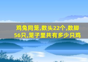 鸡兔同笼,数头22个,数脚56只,笼子里共有多少只鸡