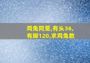 鸡兔同笼,有头36,有脚120,求鸡兔数