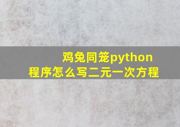 鸡兔同笼python程序怎么写二元一次方程