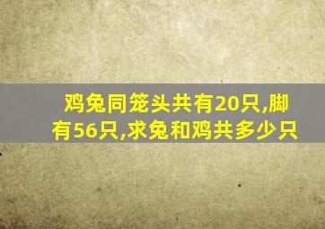 鸡兔同笼头共有20只,脚有56只,求兔和鸡共多少只