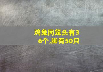 鸡兔同笼头有36个,脚有50只