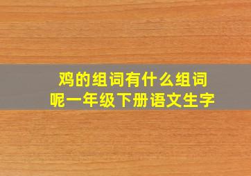 鸡的组词有什么组词呢一年级下册语文生字