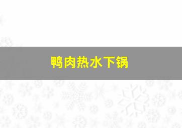 鸭肉热水下锅