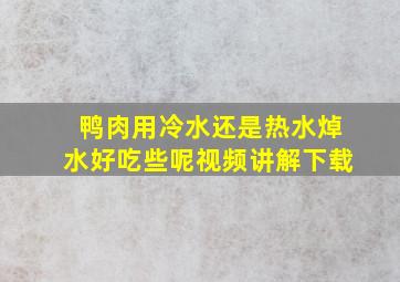 鸭肉用冷水还是热水焯水好吃些呢视频讲解下载