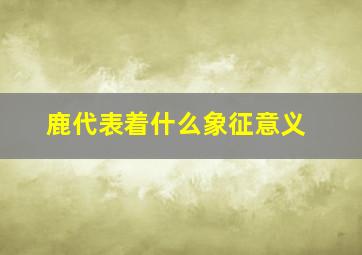 鹿代表着什么象征意义